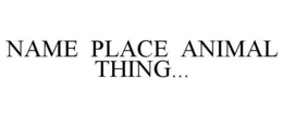 NAME PLACE ANIMAL THING... trademark