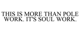 THIS IS MORE THAN POLE WORK. IT'S SOUL WORK. trademark