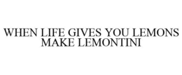 WHEN LIFE GIVES YOU LEMONS MAKE LEMONTINI trademark