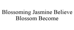 BLOSSOMING JASMINE BELIEVE BLOSSOM BECOME trademark