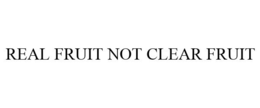REAL FRUIT NOT CLEAR FRUIT trademark