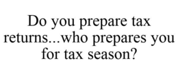 DO YOU PREPARE TAX RETURNS...WHO PREPARES YOU FOR TAX SEASON? trademark