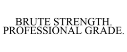 BRUTE STRENGTH. PROFESSIONAL GRADE. trademark