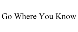 GO WHERE YOU KNOW trademark