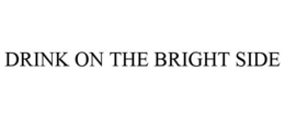 DRINK ON THE BRIGHT SIDE trademark