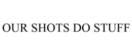 OUR SHOTS DO STUFF trademark