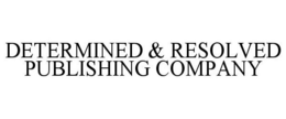 DETERMINED & RESOLVED PUBLISHING COMPANY trademark