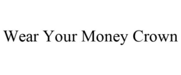 WEAR YOUR MONEY CROWN trademark