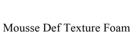 MOUSSE DEF TEXTURE FOAM trademark
