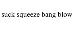 SUCK SQUEEZE BANG BLOW trademark