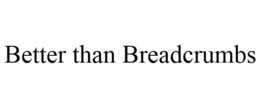 BETTER THAN BREADCRUMBS trademark