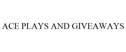 ACE PLAYS AND GIVEAWAYS trademark