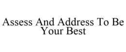 ASSESS AND ADDRESS TO BE YOUR BEST trademark