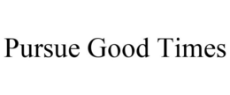 PURSUE GOOD TIMES trademark