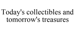 TODAY'S COLLECTIBLES AND TOMORROW'S TREASURES trademark