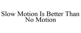 SLOW MOTION IS BETTER THAN NO MOTION trademark