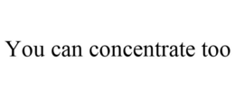 YOU CAN CONCENTRATE TOO trademark