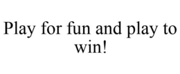 PLAY FOR FUN AND PLAY TO WIN! trademark