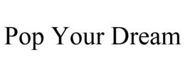 POP YOUR DREAM trademark