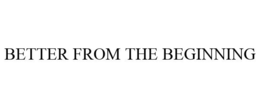 BETTER FROM THE BEGINNING trademark