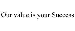 OUR VALUE IS YOUR SUCCESS trademark