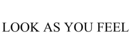 LOOK AS YOU FEEL trademark