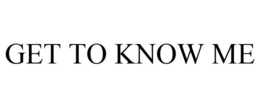 GET TO KNOW ME trademark
