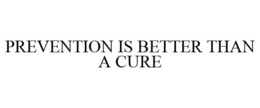 PREVENTION IS BETTER THAN A CURE trademark