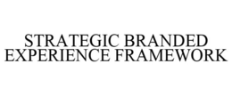 STRATEGIC BRANDED EXPERIENCE FRAMEWORK trademark
