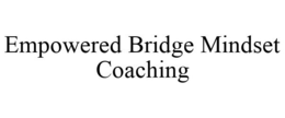EMPOWERED BRIDGE MINDSET COACHING trademark