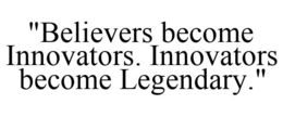 "BELIEVERS BECOME INNOVATORS. INNOVATORS BECOME LEGENDARY." trademark