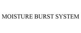MOISTURE BURST SYSTEM trademark