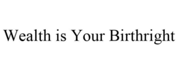 WEALTH IS YOUR BIRTHRIGHT trademark