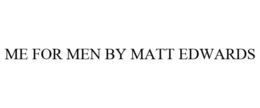 ME FOR MEN BY MATT EDWARDS trademark