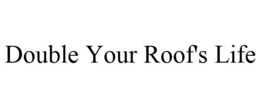 DOUBLE YOUR ROOF'S LIFE trademark