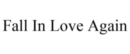 FALL IN LOVE AGAIN trademark