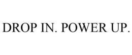 DROP IN. POWER UP. trademark
