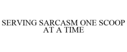 SERVING SARCASM ONE SCOOP AT A TIME trademark