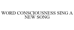 WORD CONSCIOUSNESS SING A NEW SONG trademark