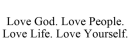 LOVE GOD. LOVE PEOPLE. LOVE LIFE. LOVE YOURSELF. trademark