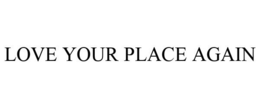 LOVE YOUR PLACE AGAIN trademark