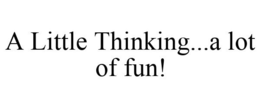 A LITTLE THINKING...A LOT OF FUN! trademark