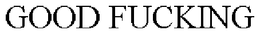 GOOD FUCKING trademark