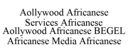AOLLYWOOD AFRICANESE SERVICES AFRICANESE AOLLYWOOD AFRICANESE BEGEL AFRICANESE MEDIA AFRICANESE trademark