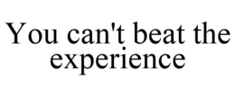 YOU CAN'T BEAT THE EXPERIENCE trademark