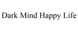 DARK MIND HAPPY LIFE trademark
