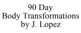 90 DAY BODY TRANSFORMATIONS BY J. LOPEZ trademark