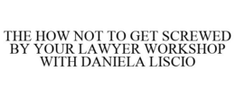 THE HOW NOT TO GET SCREWED BY YOUR LAWYER WORKSHOP WITH DANIELA LISCIO trademark