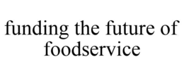 FUNDING THE FUTURE OF FOODSERVICE trademark