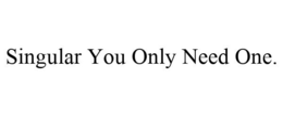 SINGULAR YOU ONLY NEED ONE. trademark